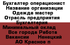 Бухгалтер-операционист › Название организации ­ Одежда мастер › Отрасль предприятия ­ Бухгалтерия › Минимальный оклад ­ 1 - Все города Работа » Вакансии   . Ненецкий АО,Красное п.